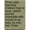 Three Cups: Teaching Children How to Save, Spend and Be Charitable with Money Is as Easy as One, Two, Three door Mark St Germain