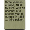 Three Years in Europe, 1868 to 1871. With an account of a second visit to Europe in 1886 ... Third edition. by Unknown