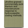 Ultrafine-Grained Commercially Pure Titanium and Microstructure Response to Hydroxyapatite Coating Methods. door Kayla L. Calvert