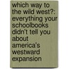 Which Way To The Wild West?: Everything Your Schoolbooks Didn't Tell You About America's Westward Expansion by Steve Sheinkin