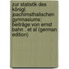 Zur Statistik Des Königl. Joachimsthalischen Gymnasiums: Beiträge Von Ernst Bahn . Et Al (German Edition) by Bahn Ernst