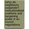 (Why) Do Neighbours Cooperate?: Institutionalised Coalitions and Bargaining Power in Eu Council Negotiations door Ilze Ruse