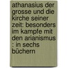 Athanasius Der Grosse Und Die Kirche Seiner Zeit: Besonders Im Kampfe Mit Den Arianismus : In Sechs Büchern door Johann Adam Möhler