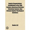 Baptist Organizations Established in the 20th Century: Baptist Congregations Established in the 20th Century by Books Llc