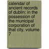 Calendar of Ancient Records of Dublin: in the Possession of the Municipal Corporation of That City, Volume 7 by Sir John Thomas Gilbert