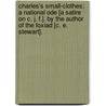 Charles's small-clothes: a national ode [a satire on C. J. F.]. By the author of the Foxiad [C. E. Stewart]. by Charles James Fox
