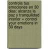 Controla Tus Emociones en 30 Dias: Alcanza la Paz y Tranquilidad Interior = Control Your Emotions in 30 Days door Deborah Smith-Pegues