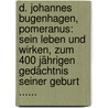 D. Johannes Bugenhagen, Pomeranus: Sein Leben Und Wirken, Zum 400 Jährigen Gedächtnis Seiner Geburt ...... by Ernst Zitzlaff