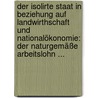 Der Isolirte Staat In Beziehung Auf Landwirthschaft Und Nationalökonomie: Der Naturgemäße Arbeitslohn ... door Johann Heinrich von Thunen