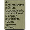 Die Markgrafschaft Mähren: Topographisch, Statistisch Und Historisch Geschildert, Volume 1 (German Edition) door Gregor Wolny