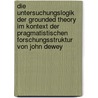 Die Untersuchungslogik der Grounded Theory im Kontext der pragmatistischen Forschungsstruktur von John Dewey door Karin Ulrich