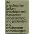 Die griechischen Lyriker; griechisch mit metrischer Uebersetzung und prüfenden und erklärenden Anmerkungen