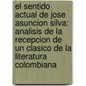 El Sentido Actual de Jose Asuncion Silva: Analisis de La Recepcion de Un Clasico de La Literatura Colombiana door Rodrigo Zuleta