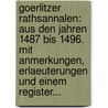 Goerlitzer Rathsannalen: Aus Den Jahren 1487 Bis 1496. Mit Anmerkungen, Erlaeuterungen Und Einem Register... door Leopold Haupt