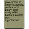 Government in America: People, Politics, and Policy, Brief Study Edition, Books a la Carte Plus Mypoliscilab by Martin P. Wattenberg