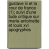 Gustave Iii Et La Cour De France (1); Suivi D'une Tude Critique Sur Marie-antoinette Et Louis Xvi Apogryphes by Mathieu Auguste Geffroy