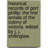 Historical Records of Port Phillip: the first annals of the Colony of Victoria. Edited by J. J. Shillinglaw. door John Shillinglaw