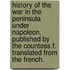 History of the war in the Peninsula under Napoleon. Published by the Countess F. Translated from the French.