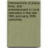Intersections of Place, Time, and Entertainment in Rural Nebraska in the Late 19th and Early 20th Centuries. door Rebecca A. Buller