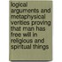 Logical Arguments and Metaphysical Verities Proving That Man Has Free Will in Religious and Spiritual Things