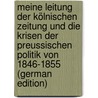 Meine Leitung Der Kölnischen Zeitung Und Die Krisen Der Preussischen Politik Von 1846-1855 (German Edition) door Heinrich Brüggemann Karl