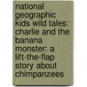 National Geographic Kids Wild Tales: Charlie and the Banana Monster: A Lift-The-Flap Story about Chimpanzees by Peter Bently