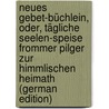 Neues Gebet-Büchlein, Oder, Tägliche Seelen-Speise Frommer Pilger Zur Himmlischen Heimath (German Edition) by J. Amstutz Johannes