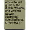 Official Tourist Guide of the Dublin, Wicklow, and Wexford Railway. Illustrated. Compiled by A. T. Hennessy. by Unknown