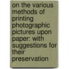 On the Various Methods of Printing Photographic Pictures Upon Paper: With Suggestions for Their Preservation door Robert Howlett