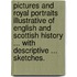 Pictures and Royal Portraits illustrative of English and Scottish History ... With descriptive ... sketches.