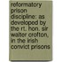 Reformatory Prison Discipline: As Developed By The Rt. Hon. Sir Walter Crofton, In The Irish Convict Prisons