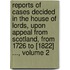 Reports of Cases Decided in the House of Lords, Upon Appeal from Scotland, from 1726 to [1822] ..., Volume 2
