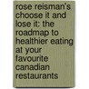 Rose Reisman's Choose It and Lose It: The Roadmap to Healthier Eating at Your Favourite Canadian Restaurants by Rose Reisman