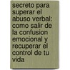 Secreto Para Superar El Abuso Verbal: Como Salir De La Confusion Emocional Y Recuperar El Control De Tu Vida door Marcia Grad Powers