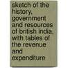 Sketch Of The History, Government And Resources Of British India, With Tables Of The Revenue And Expenditure by Unknown