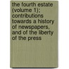 The Fourth Estate (Volume 1); Contributions Towards A History Of Newspapers, And Of The Liberty Of The Press door Frederick Knight Hunt