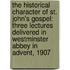 The Historical Character of St. John's Gospel: Three Lectures Delivered in Westminster Abbey in Advent, 1907