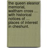 The Queen Eleanor Memorial, Waltham Cross ... with historical notices of ... places of interest in Cheshunt. door William Winters