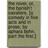 The Rover, Or, the Banish't Cavaliers. [A Comedy in Five Acts and in Prose, by Aphara Behn. Part the First.]