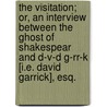 The Visitation; or, an interview between the Ghost of Shakespear and D-v-d G-rr-k [i.e. David Garrick], Esq. door Shakespeare William Shakespeare