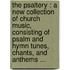 The psaltery : a new collection of church music, consisting of psalm and hymn tunes, chants, and anthems ...
