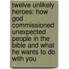 Twelve Unlikely Heroes: How God Commissioned Unexpected People in the Bible and What He Wants to Do with You door John MacArthur