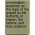 Universalism Asserted; As the Hope of the Gospel on the Authority of Reason, the Fathers, and Holy Scripture