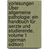 Vorlesungen Über Allgemeine Pathologie: Ein Handbuch Für Aerzte Und Studierende, Volume 1 (German Edition) by Cohnheim Julius