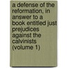 a Defense of the Reformation, in Answer to a Book Entitled Just Prejudices Against the Calvinists (Volume 1) by Jean Claude