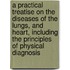 a Practical Treatise on the Diseases of the Lungs, and Heart, Including the Principles of Physical Diagnosis