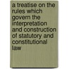 a Treatise on the Rules Which Govern the Interpretation and Construction of Statutory and Constitutional Law door Theodore Sedgwick