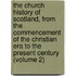 the Church History of Scotland, from the Commencement of the Christian Era to the Present Century (Volume 2)