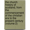 the Church History of Scotland, from the Commencement of the Christian Era to the Present Century (Volume 2) by John Cunningham