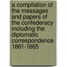 A Compilation of the Messages and Papers of the Confederacy Including the Diplomatic Correspondence 1861-1865 by James D. Richardson